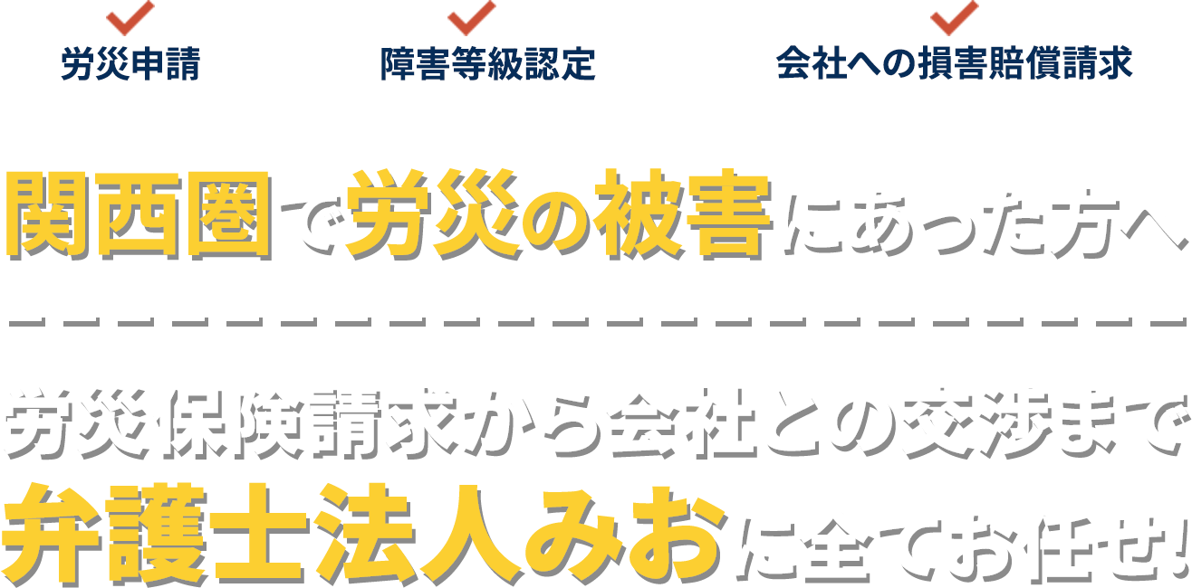 関西圏で労災の被害にあった方へ
	労災保険請求から会社との交渉まで
	弁護士法人みおに全てお任せ！